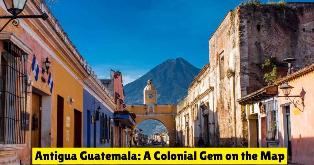 Antigua Guatemala: A Colonial Gem on the Map