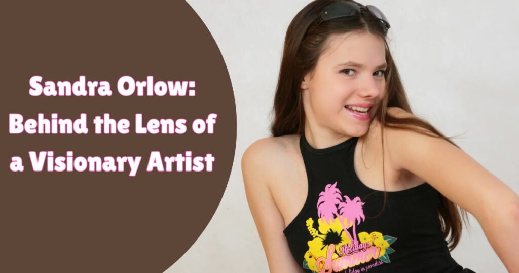 Sandra Orlow: Behind the Lens of a Visionary Artist