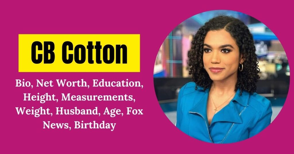 CB Cotton Bio, Net Worth, Education, Height, Measurements, Weight, Husband, Age, Fox News, Birthday