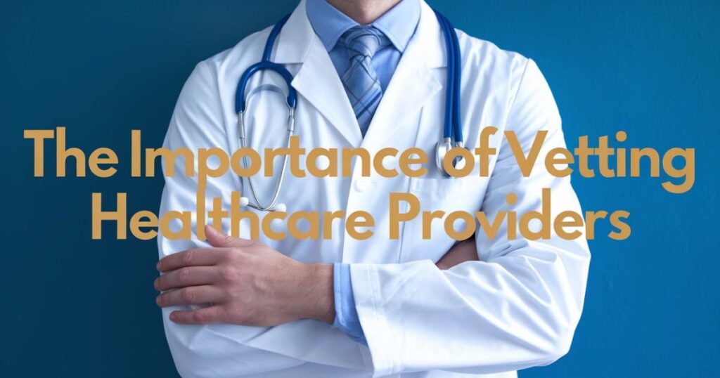 The Importance of Vetting Healthcare Providers